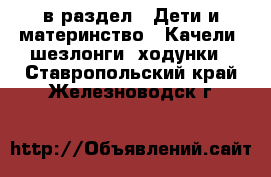  в раздел : Дети и материнство » Качели, шезлонги, ходунки . Ставропольский край,Железноводск г.